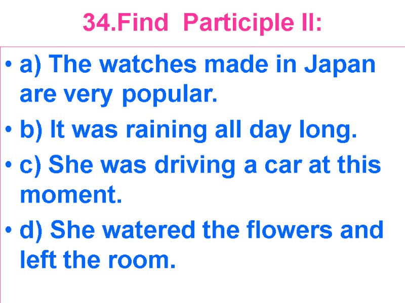 34.Find  Participle II:  a) The watches made in Japan are very popular.